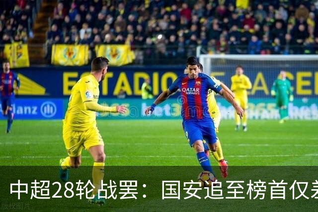 中超28轮战罢：国安追至榜首仅差3分 三镇深陷降级区