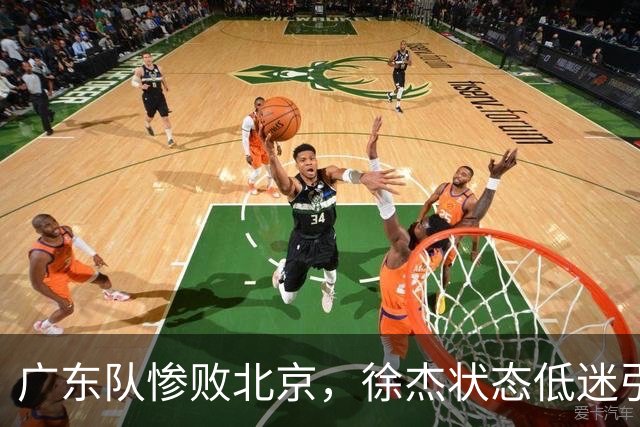 广东队惨败北京，徐杰状态低迷引发转会猜测