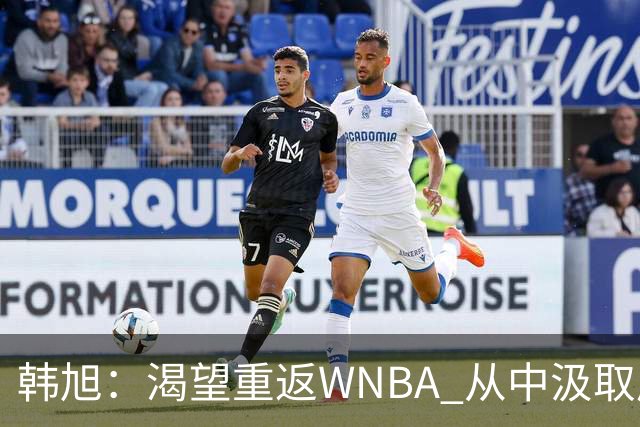 韩旭：渴望重返WNBA 从中汲取成长经验以提升自我